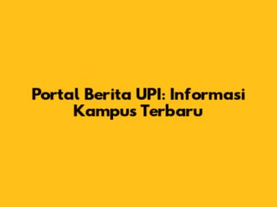 Portal Berita UPI: Informasi Kampus Terbaru