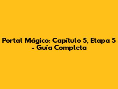 Portal Mágico: Capítulo 5, Etapa 5 - Guía Completa