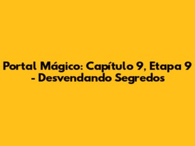 Portal Mágico: Capítulo 9, Etapa 9 - Desvendando Segredos