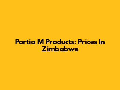 Portia M Products: Prices In Zimbabwe