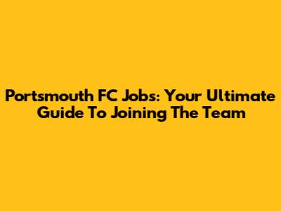 Portsmouth FC Jobs: Your Ultimate Guide To Joining The Team