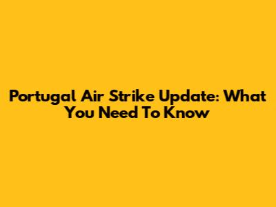 Portugal Air Strike Update: What You Need To Know
