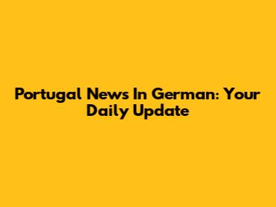 Portugal News In German: Your Daily Update