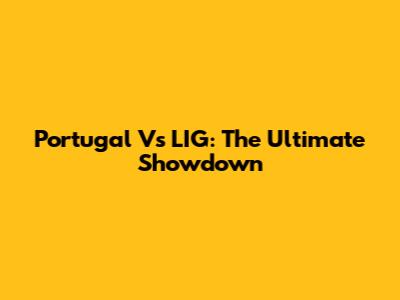 Portugal Vs LIG: The Ultimate Showdown