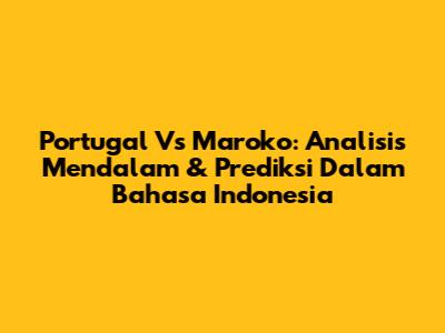 Portugal Vs Maroko: Analisis Mendalam & Prediksi Dalam Bahasa Indonesia