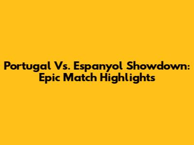 Portugal Vs. Espanyol Showdown: Epic Match Highlights