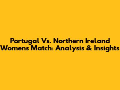 Portugal Vs. Northern Ireland Women's Match: Analysis & Insights