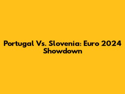 Portugal Vs. Slovenia: Euro 2024 Showdown