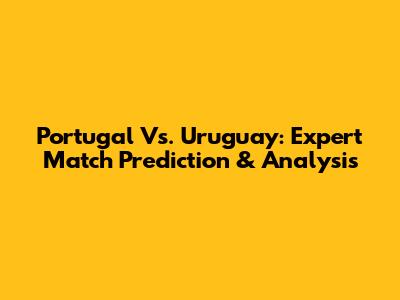 Portugal Vs. Uruguay: Expert Match Prediction & Analysis
