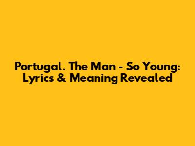 Portugal. The Man - So Young: Lyrics & Meaning Revealed