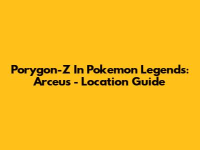 Porygon-Z In Pokemon Legends: Arceus - Location Guide