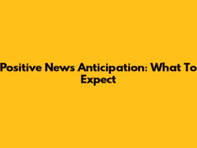 Positive News Anticipation: What To Expect