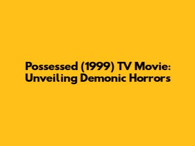 Possessed (1999) TV Movie: Unveiling Demonic Horrors