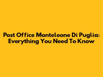Post Office Monteleone Di Puglia: Everything You Need To Know