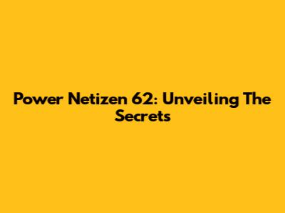 Power Netizen 62: Unveiling The Secrets