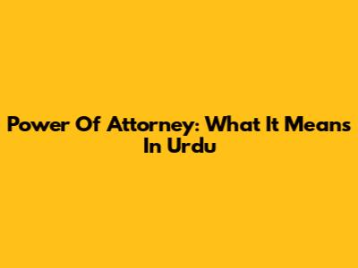 Power Of Attorney: What It Means In Urdu