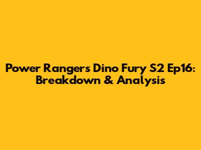 Power Rangers Dino Fury S2 Ep16: Breakdown & Analysis