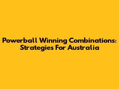 Powerball Winning Combinations: Strategies For Australia