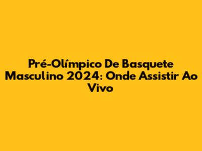 Pré-Olímpico De Basquete Masculino 2024: Onde Assistir Ao Vivo