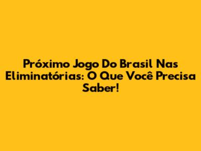 Próximo Jogo Do Brasil Nas Eliminatórias: O Que Você Precisa Saber!
