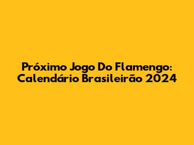 Próximo Jogo Do Flamengo: Calendário Brasileirão 2024