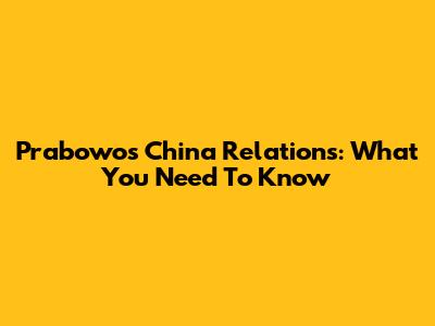 Prabowo's China Relations: What You Need To Know