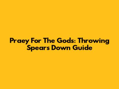 Praey For The Gods: Throwing Spears Down Guide