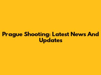 Prague Shooting: Latest News And Updates
