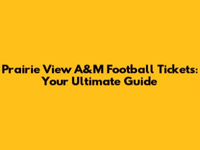 Prairie View A&M Football Tickets: Your Ultimate Guide