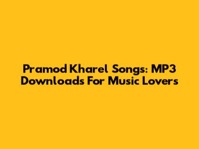 Pramod Kharel Songs: MP3 Downloads For Music Lovers