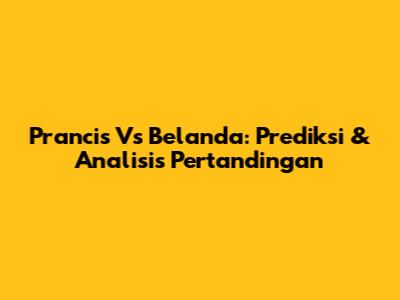 Prancis Vs Belanda: Prediksi & Analisis Pertandingan