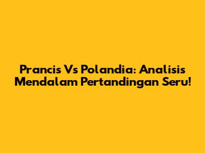 Prancis Vs Polandia: Analisis Mendalam Pertandingan Seru!