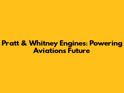 Pratt & Whitney Engines: Powering Aviation's Future