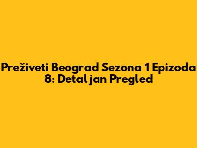 Preživeti Beograd Sezona 1 Epizoda 8: Detaljan Pregled
