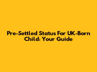 Pre-Settled Status For UK-Born Child: Your Guide