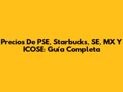 Precios De PSE, Starbucks, SE, MX Y ICOSE: Guía Completa