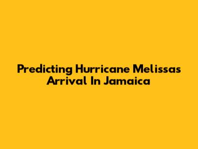 Predicting Hurricane Melissa's Arrival In Jamaica