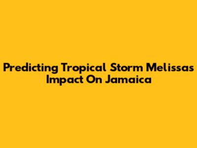 Predicting Tropical Storm Melissa's Impact On Jamaica