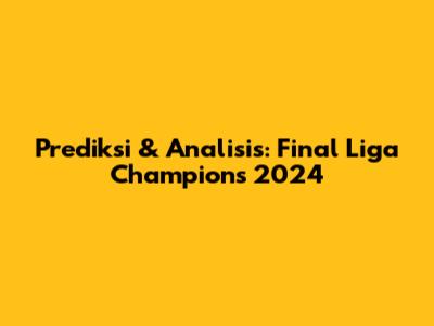 Prediksi & Analisis: Final Liga Champions 2024