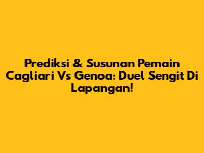 Prediksi & Susunan Pemain Cagliari Vs Genoa: Duel Sengit Di Lapangan!