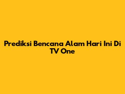 Prediksi Bencana Alam Hari Ini Di TV One