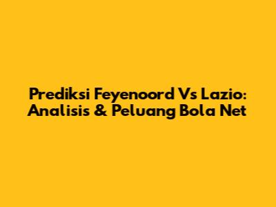 Prediksi Feyenoord Vs Lazio: Analisis & Peluang Bola Net