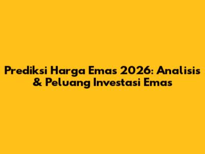 Prediksi Harga Emas 2026: Analisis & Peluang Investasi Emas