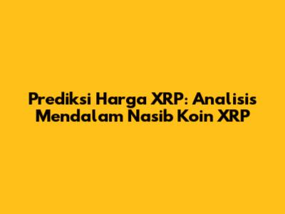 Prediksi Harga XRP: Analisis Mendalam Nasib Koin XRP