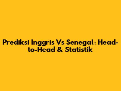 Prediksi Inggris Vs Senegal: Head-to-Head & Statistik