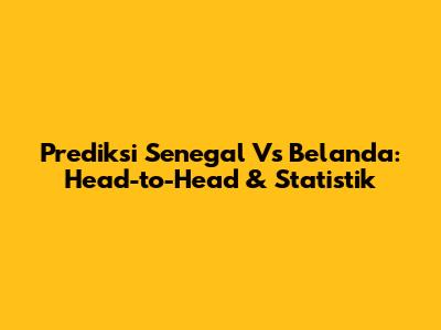 Prediksi Senegal Vs Belanda: Head-to-Head & Statistik