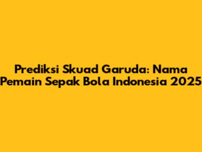 Prediksi Skuad Garuda: Nama Pemain Sepak Bola Indonesia 2025