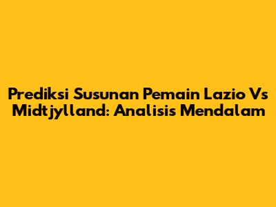 Prediksi Susunan Pemain Lazio Vs Midtjylland: Analisis Mendalam