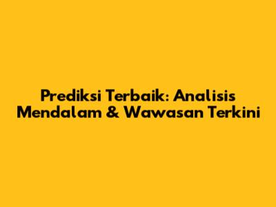 Prediksi Terbaik: Analisis Mendalam & Wawasan Terkini
