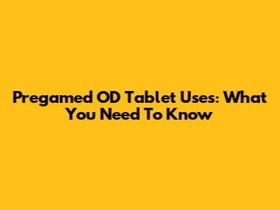 Pregamed OD Tablet Uses: What You Need To Know